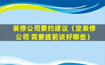 装修公司要约建议（定装修公司 需要提前谈好哪些）